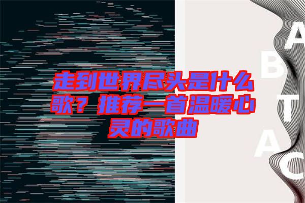 走到世界盡頭是什么歌？推薦一首溫暖心靈的歌曲