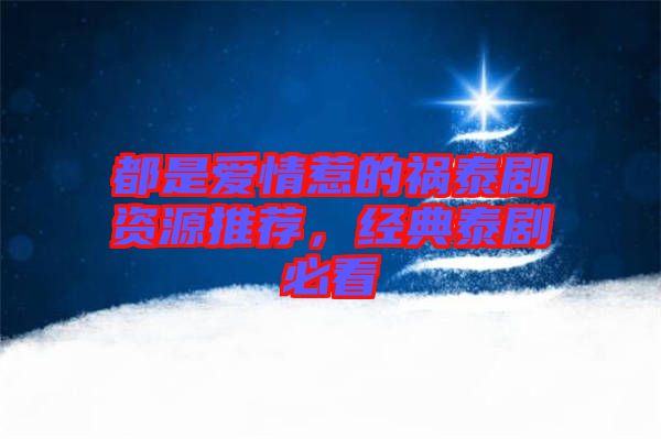都是愛(ài)情惹的禍泰劇資源推薦，經(jīng)典泰劇必看