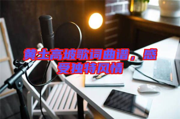 黃土高坡歌詞曲譜，感受獨特風情