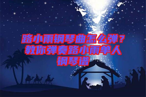 路小雨鋼琴曲怎么彈？教你彈奏路小雨單人鋼琴譜