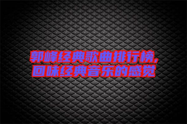 郭峰經典歌曲排行榜,回味經典音樂的感覺