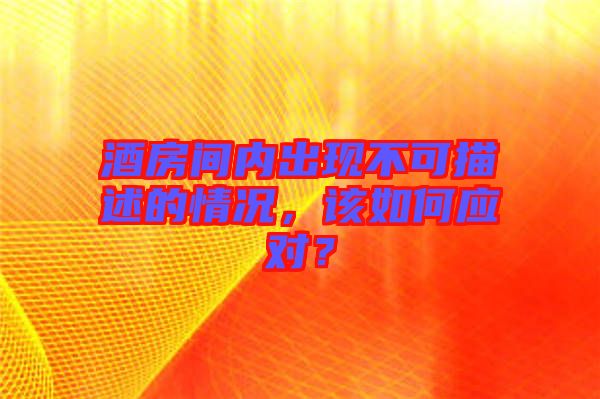酒房間內(nèi)出現(xiàn)不可描述的情況，該如何應(yīng)對？