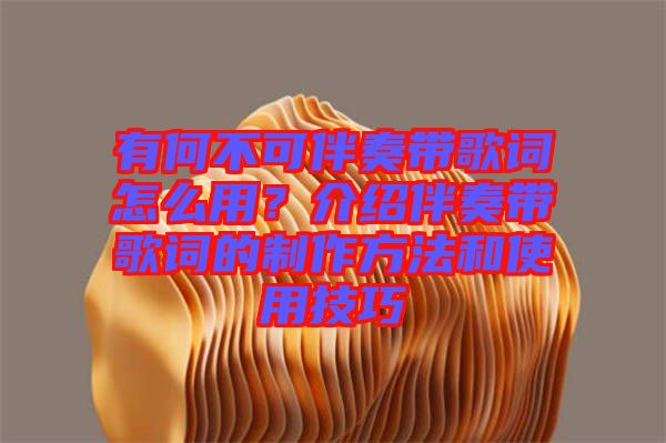 有何不可伴奏帶歌詞怎么用？介紹伴奏帶歌詞的制作方法和使用技巧