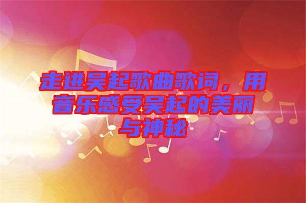 走進吳起歌曲歌詞，用音樂感受吳起的美麗與神秘