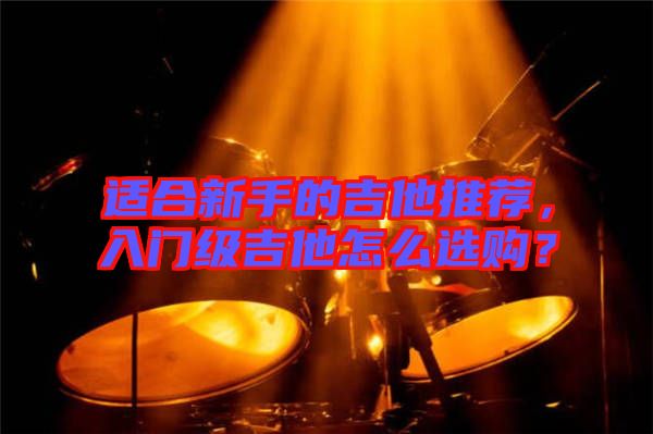 適合新手的吉他推薦，入門級吉他怎么選購？