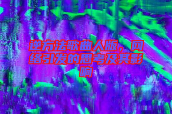 逆方法歌曲人版，網(wǎng)絡(luò)引發(fā)的思考及其影響