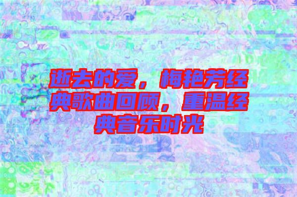 逝去的愛，梅艷芳經(jīng)典歌曲回顧，重溫經(jīng)典音樂時光