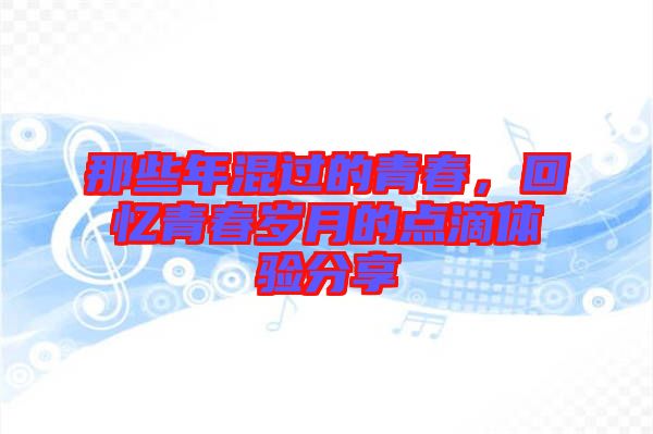 那些年混過的青春，回憶青春歲月的點滴體驗分享