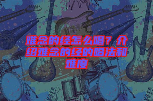 難念的經怎么唱？介紹難念的經的唱法和難度
