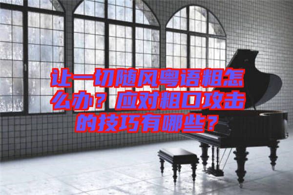 讓一切隨風(fēng)粵語粗怎么辦？應(yīng)對粗口攻擊的技巧有哪些？