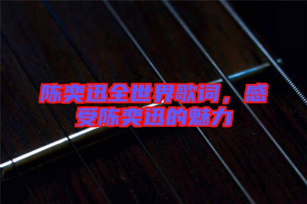陳奕迅全世界歌詞，感受陳奕迅的魅力