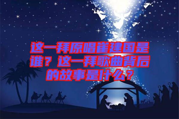 這一拜原唱崔建國(guó)是誰(shuí)？這一拜歌曲背后的故事是什么？