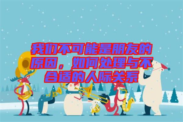 我們不可能是朋友的原因，如何處理與不合適的人際關(guān)系