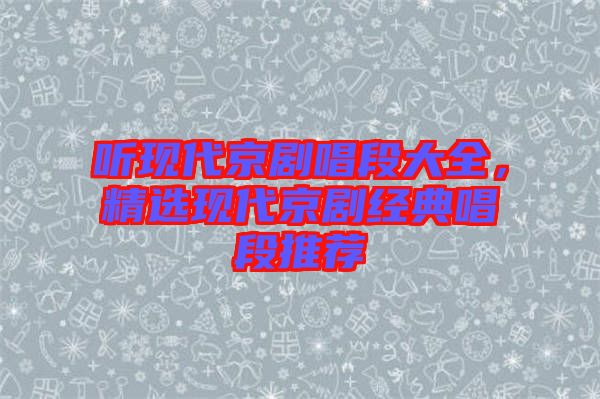 聽現(xiàn)代京劇唱段大全，精選現(xiàn)代京劇經(jīng)典唱段推薦