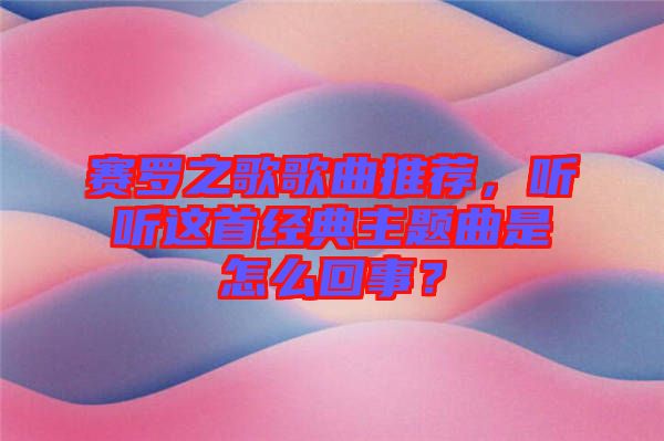 賽羅之歌歌曲推薦，聽聽這首經(jīng)典主題曲是怎么回事？