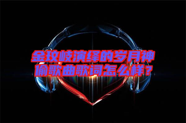金玟岐演繹的歲月神偷歌曲歌詞怎么樣？