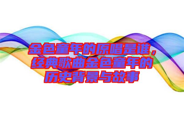 金色童年的原唱是誰(shuí)，經(jīng)典歌曲金色童年的歷史背景與故事