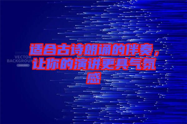 適合古詩朗誦的伴奏，讓你的演講更具氣氛感