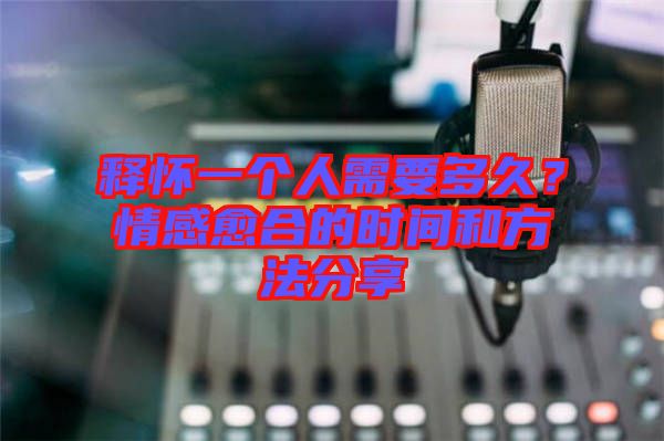釋?xiě)岩粋€(gè)人需要多久？情感愈合的時(shí)間和方法分享