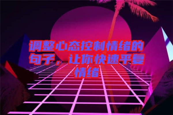 調(diào)整心態(tài)控制情緒的句子，讓你快速平復(fù)情緒