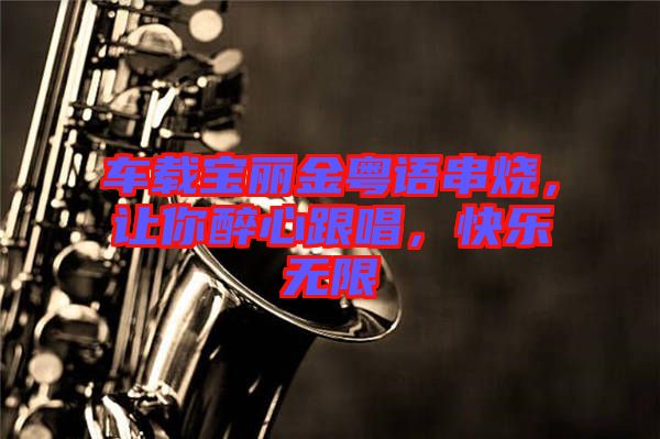 車載寶麗金粵語(yǔ)串燒，讓你醉心跟唱，快樂(lè)無(wú)限