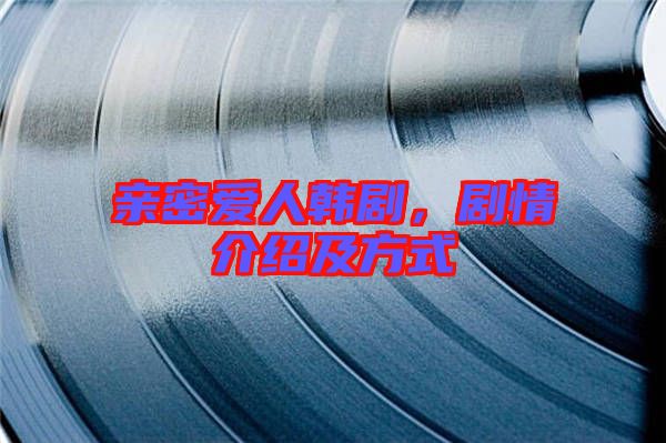 親密愛人韓劇，劇情介紹及方式