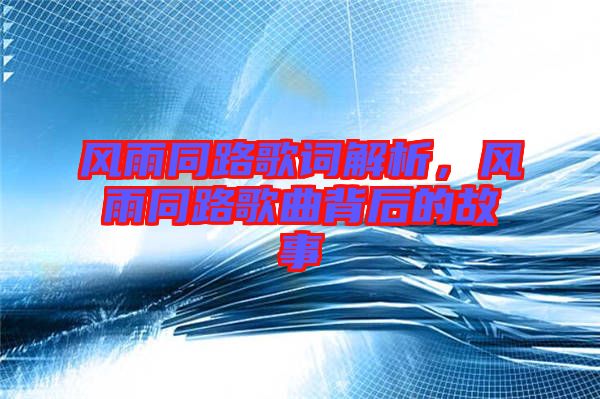 風(fēng)雨同路歌詞解析，風(fēng)雨同路歌曲背后的故事