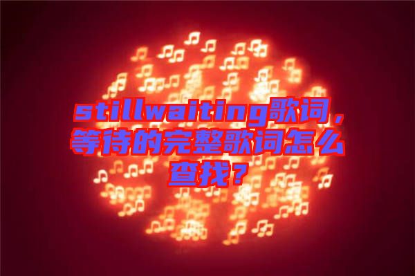 stillwaiting歌詞，等待的完整歌詞怎么查找？