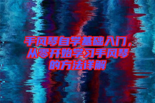 手風琴自學基礎入門，從零開始學習手風琴的方法詳解