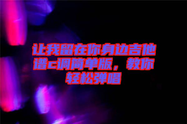 讓我留在你身邊吉他譜c調(diào)簡單版，教你輕松彈唱