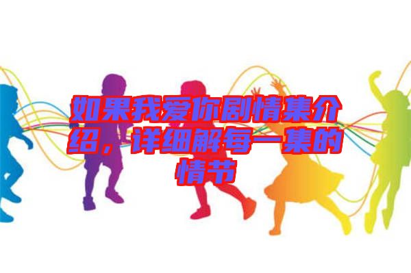 如果我愛你劇情集介紹，詳細(xì)解每一集的情節(jié)