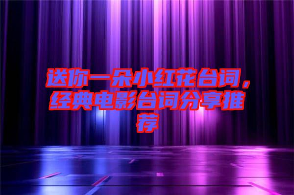 送你一朵小紅花臺(tái)詞，經(jīng)典電影臺(tái)詞分享推薦