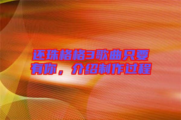 還珠格格3歌曲只要有你，介紹制作過程