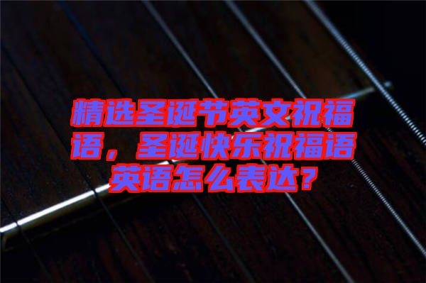 精選圣誕節(jié)英文祝福語，圣誕快樂祝福語英語怎么表達？