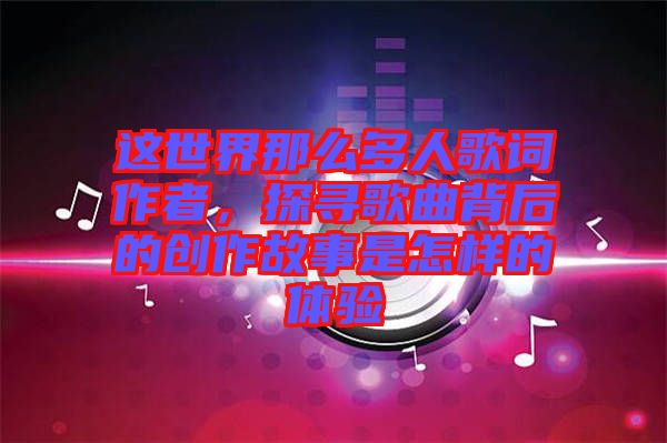 這世界那么多人歌詞作者，探尋歌曲背后的創(chuàng)作故事是怎樣的體驗