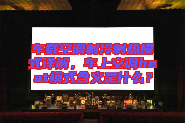 車載空調(diào)制冷制熱模式詳解，車上空調(diào)heat模式含義是什么？