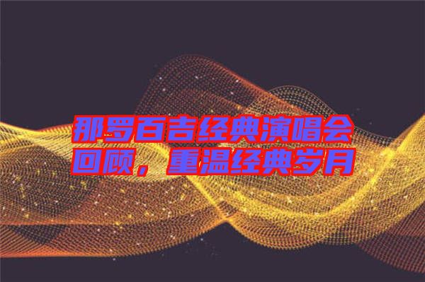 那羅百吉經(jīng)典演唱會回顧，重溫經(jīng)典歲月