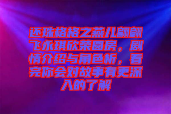 還珠格格之燕兒翩翩飛永琪欣榮圓房，劇情介紹與角色析，看完你會對故事有更深入的了解