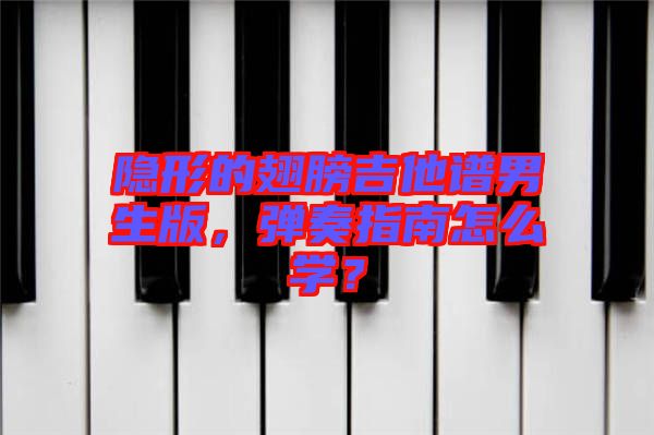 隱形的翅膀吉他譜男生版，彈奏指南怎么學(xué)？