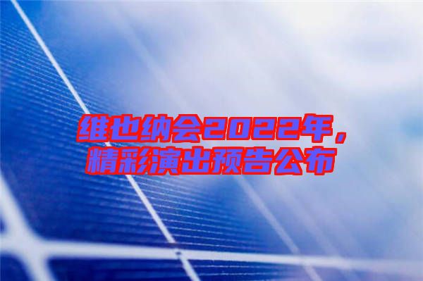 維也納會2022年，精彩演出預(yù)告公布