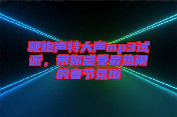 鞭炮聲特大聲mp3試聽(tīng)，帶你感受最熱鬧的春節(jié)氛圍