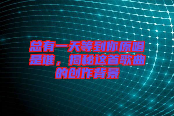 總有一天等到你原唱是誰，揭秘這首歌曲的創(chuàng)作背景