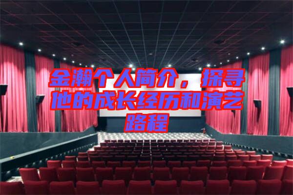 金瀚個人簡介，探尋他的成長經(jīng)歷和演藝路程