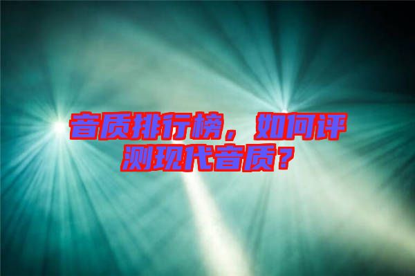 音質(zhì)排行榜，如何評測現(xiàn)代音質(zhì)？