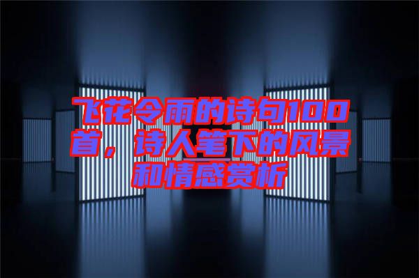 飛花令雨的詩句100首，詩人筆下的風(fēng)景和情感賞析