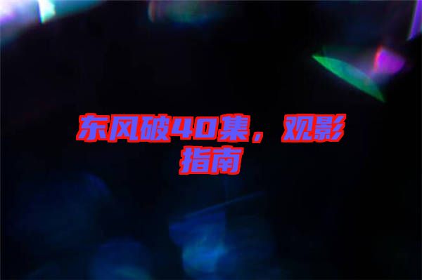 東風(fēng)破40集，觀影指南