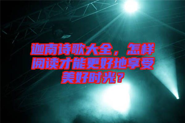 迦南詩(shī)歌大全，怎樣閱讀才能更好地享受美好時(shí)光？
