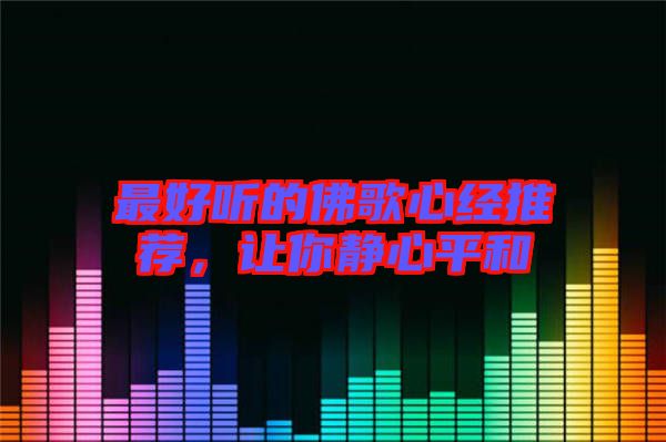 最好聽的佛歌心經(jīng)推薦，讓你靜心平和