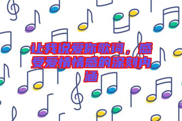 讓我說(shuō)愛(ài)你歌詞，感受愛(ài)情情感的深刻內(nèi)涵