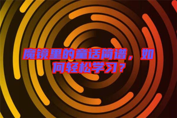 魔鏡里的童話簡譜，如何輕松學習？